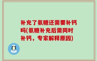 补充了氨糖还需要补钙吗(氨糖补充后需同时补钙，专家解释原因)