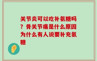 关节炎可以吃补氨糖吗？骨关节痛是什么原因为什么有人说要补充氨糖