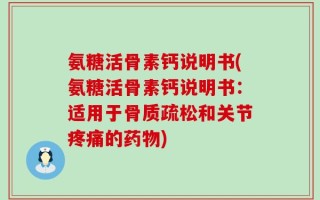 氨糖活骨素钙说明书(氨糖活骨素钙说明书：适用于骨质疏松和关节疼痛的药物)