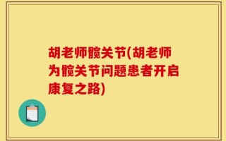 胡老师髋关节(胡老师为髋关节问题患者开启康复之路)