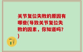 关节复位失败的原因有哪些(导致关节复位失败的因素，你知道吗？)