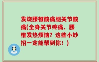 发烧腰椎酸痛腿关节酸痛(全身关节疼痛、腰椎发热烦恼？这些小妙招一定能帮到你！)