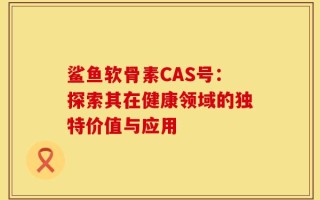 鲨鱼软骨素CAS号：探索其在健康领域的独特价值与应用
