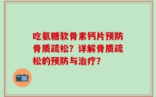 吃氨糖软骨素钙片预防骨质疏松？详解骨质疏松的预防与治疗？