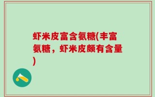 虾米皮富含氨糖(丰富氨糖，虾米皮颇有含量)