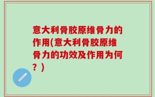 意大利骨胶原维骨力的作用(意大利骨胶原维骨力的功效及作用为何？)