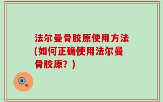 法尔曼骨胶原使用方法(如何正确使用法尔曼骨胶原？)