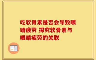 吃软骨素是否会导致眼睛疲劳 探究软骨素与眼睛疲劳的关联
