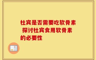 杜宾是否需要吃软骨素 探讨杜宾食用软骨素的必要性