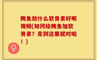 腌鱼放什么软骨素好呢视频(如何给腌鱼加软骨素？走到这里就对啦！)