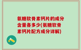氨糖软骨素钙片的成分含量各多少(氨糖软骨素钙片配方成分详解)