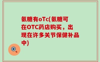 氨糖有oTc(氨糖可在OTC药店购买，出现在许多关节保健补品中)