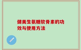 健美生氨糖软骨素的功效与使用方法