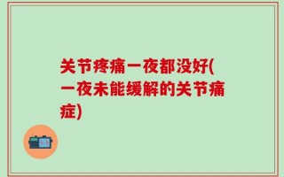 关节疼痛一夜都没好(一夜未能缓解的关节痛症)