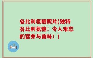 谷比利氨糖照片(独特谷比利氨糖：令人难忘的营养与美味！)