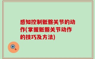 感知控制骶髂关节的动作(掌握骶髂关节动作的技巧及方法)