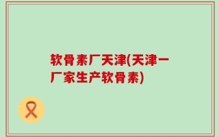 软骨素厂天津(天津一厂家生产软骨素)