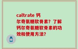 caltrate 钙尔奇氨糖软骨素？了解钙尔奇氨糖软骨素的功效和使用方法？