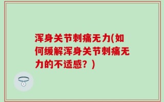 浑身关节刺痛无力(如何缓解浑身关节刺痛无力的不适感？)