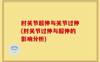 肘关节超伸与关节过伸(肘关节过伸与超伸的影响分析)