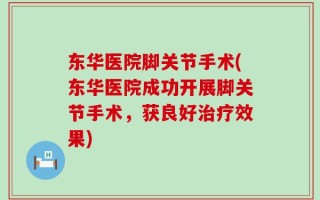 东华医院脚关节手术(东华医院成功开展脚关节手术，获良好治疗效果)