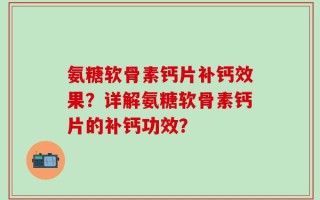 氨糖软骨素钙片补钙效果？详解氨糖软骨素钙片的补钙功效？