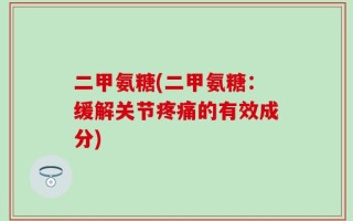二甲氨糖(二甲氨糖：缓解关节疼痛的有效成分)