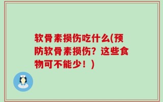 软骨素损伤吃什么(预防软骨素损伤？这些食物可不能少！)