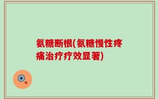 氨糖断根(氨糖慢性疼痛治疗疗效显著)