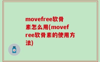 movefree软骨素怎么用(movefree软骨素的使用方法)