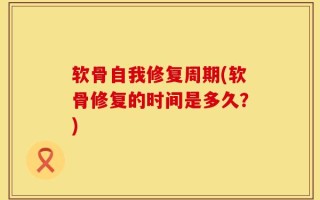 软骨自我修复周期(软骨修复的时间是多久？)