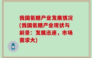 我国氨糖产业发展情况(我国氨糖产业现状与前景：发展迅速，市场需求大)