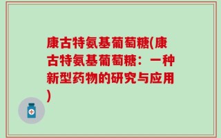 康古特氨基葡萄糖(康古特氨基葡萄糖：一种新型药物的研究与应用)