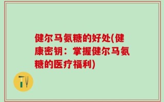 健尔马氨糖的好处(健康密钥：掌握健尔马氨糖的医疗福利)