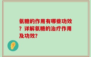 氨糖的作用有哪些功效？详解氨糖的治疗作用及功效？