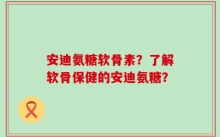 安迪氨糖软骨素？了解软骨保健的安迪氨糖？