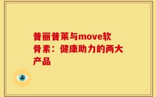 普丽普莱与move软骨素：健康助力的两大产品
