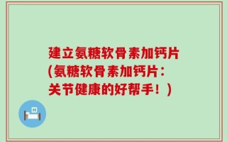 建立氨糖软骨素加钙片(氨糖软骨素加钙片：关节健康的好帮手！)