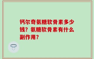 钙尔奇氨糖软骨素多少钱？氨糖软骨素有什么副作用？