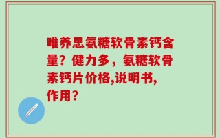 唯养思氨糖软骨素钙含量？健力多，氨糖软骨素钙片价格,说明书,作用？