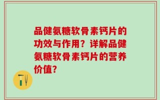品健氨糖软骨素钙片的功效与作用？详解品健氨糖软骨素钙片的营养价值？