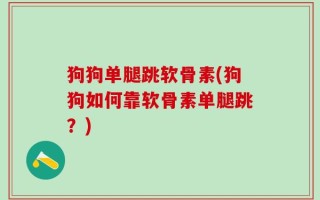 狗狗单腿跳软骨素(狗狗如何靠软骨素单腿跳？)