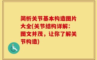 简析关节基本构造图片大全(关节结构详解：图文并茂，让你了解关节构造)