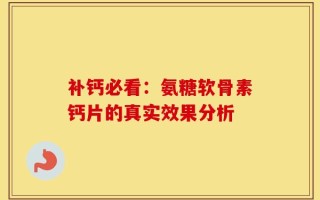 补钙必看：氨糖软骨素钙片的真实效果分析