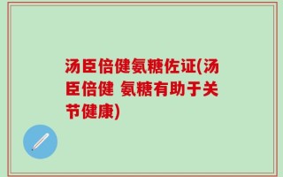 汤臣倍健氨糖佐证(汤臣倍健 氨糖有助于关节健康)