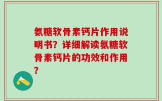 氨糖软骨素钙片作用说明书？详细解读氨糖软骨素钙片的功效和作用？