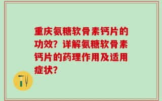 重庆氨糖软骨素钙片的功效？详解氨糖软骨素钙片的药理作用及适用症状？