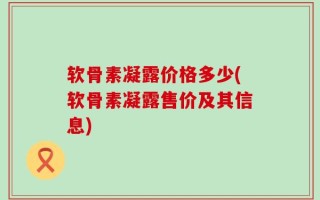 软骨素凝露价格多少(软骨素凝露售价及其信息)