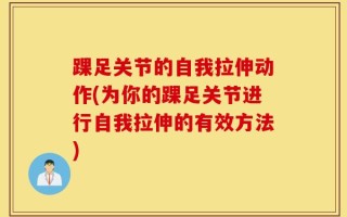 踝足关节的自我拉伸动作(为你的踝足关节进行自我拉伸的有效方法)
