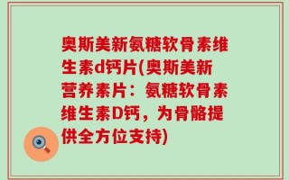 奥斯美新氨糖软骨素维生素d钙片(奥斯美新营养素片：氨糖软骨素维生素D钙，为骨骼提供全方位支持)